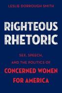 Righteous Rhetoric: Sex, Speech, and the Politics of Concerned Women for America di Leslie Dorrough Smith edito da OXFORD UNIV PR