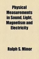 Physical Measurements In Sound, Light, Magnetism And Electricity di Ralph S. Minor edito da General Books Llc