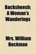 Backsheesh; A Woman's Wanderings di Nellie Sims Beckman, Mrs William Beckman edito da General Books Llc