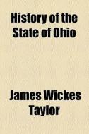 History Of The State Of Ohio di James Wickes Taylor edito da General Books Llc