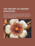 The History Of Ancient Education di Samuel Gardner Williams edito da General Books Llc