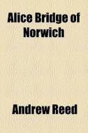 Alice Bridge Of Norwich di Andrew Reed edito da General Books Llc