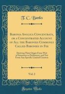 Baronia Anglica Concentrata, or a Concentrated Account of All the Baronies Commonly Called Baronies in Fee, Vol. 2: Deriving Their Origin from Writ of di T. C. Banks edito da Forgotten Books