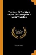 The Story of the Night Studies in Shakespeare S Major Tragedies di John Holloway edito da FRANKLIN CLASSICS TRADE PR