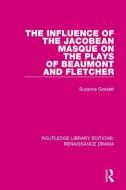 The Influence of the Jacobean Masque on the Plays of Beaumont and Fletcher di Suzanne Gossett edito da Taylor & Francis Ltd