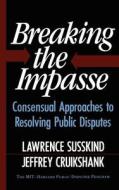 Breaking the Impasse: Consensual Approaches to Resolving Public Disputes di Lawerence Susskind, Lawrence Susskind edito da BASIC BOOKS