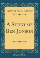 A Study of Ben Jonson (Classic Reprint) di Algernon Charles Swinburne edito da Forgotten Books