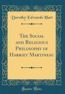 The Social and Religious Philosophy of Harriet Martineau (Classic Reprint) di Dorothy Edwards Hart edito da Forgotten Books