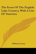 The Ferns Of The English Lake Country, With A List Of Varieties di William J. Linton edito da Kessinger Publishing, Llc
