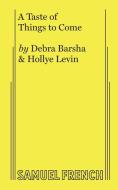 A Taste Of Things To Come di Debra Barsha, Hollye Levin edito da Samuel French, Inc.