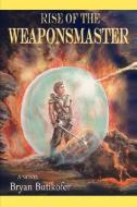 Rise of the Weaponsmaster di Bryan Butikofer edito da iUniverse