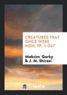 Creatures That Once Were Men, pp. 1-247 di Maksim Gorky, J. M. Shirazi edito da Trieste Publishing