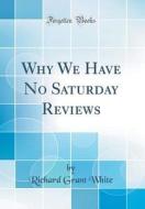 Why We Have No Saturday Reviews (Classic Reprint) di Richard Grant White edito da Forgotten Books