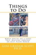 Things to Do: When You're on a Long Trip, Waiting Around, or Just Plain Bored di Gini Graham Scott Ph. D. edito da Changemakers Publishing