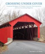 Crossing Under Cover: Covered Bridges of Chester County, Pennsylvania, and Surrounding Regions di Sara Beth Kohut edito da SCHIFFER PUB LTD