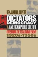 Dictators, Democracy And American Public Culture di Benjamin Alpers edito da The University Of North Carolina Press