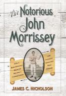 The Notorious John Morrissey di James C. Nicholson edito da The University Press of Kentucky