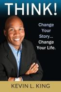 Think!: Change Your Story, Change Your Life di Kevin L. King edito da TRANSFORMATION PR