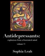 Antidepressants: Explosions from a Frustrated Mind: Antidepressants: Explosions from a Frustrated Mind di Sophia Leah edito da Sophia's Secret
