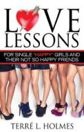 Love Lessons for Single Happy Girls and Their Not So Happy Friends di Terre L. Holmes edito da Turner Holmes Publishing House, LLC