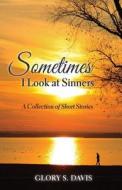 Sometimes I Look at Sinners: A Collection of Short Stories di MS Glory S. Davis edito da Glodav Publishing, LLD