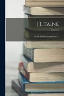 H. Taine; Sa Vie Et Sa Correspondance ...; Volume 3 di Anonymous edito da LEGARE STREET PR