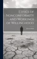 Ethics of Nonconformity, and Workings of Willinghood di Edward Miall edito da LEGARE STREET PR