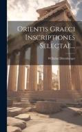 Orientis Graeci Inscriptiones Selectae... di Wilhelm Dittenberger edito da LEGARE STREET PR