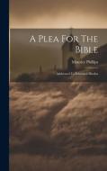 A Plea For The Bible: Addressed To Educated Hindus di Maurice Phillips edito da LEGARE STREET PR