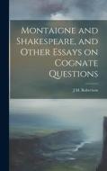 Montaigne and Shakespeare, and Other Essays on Cognate Questions di J. M. Robertson edito da LEGARE STREET PR