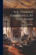 'n.B.' Strange Happenings, by Luke Sharp di Robert Barr edito da LEGARE STREET PR