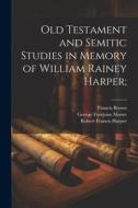 Old Testament and Semitic Studies in Memory of William Rainey Harper; di Robert Francis Harper, Francis Brown, George Footjoint Moore edito da LEGARE STREET PR