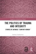 The Politics Of Trauma And Integrity di Sachiyo Tsukamoto edito da Taylor & Francis Ltd