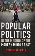 Popular Politics in the Making of the Modern Middle East di John Chalcraft edito da Cambridge University Press