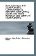 Massachusetts And South Carolina. Correspondence Between John Quincy Adams And Wade Hampton And Othe di Adams John Quincy edito da Bibliolife