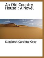 An Old Country House : A Novel di Elizabeth Caroline Grey edito da BiblioLife