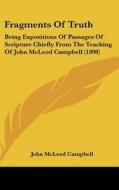 Fragments of Truth: Being Expositions of Passages of Scripture Chiefly from the Teaching of John McLeod Campbell (1898) di John McLeod Campbell edito da Kessinger Publishing