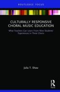 Culturally Responsive Choral Music Education di Julia T. (Ohio State University Shaw edito da Taylor & Francis Ltd