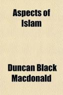 Aspects Of Islam di Duncan Black MacDonald edito da General Books Llc