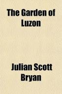 The Garden Of Luzon di Julian Scott Bryan edito da General Books