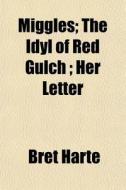 Miggles; The Idyl Of Red Gulch ; Her Let di Bret Harte edito da General Books