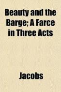 Beauty And The Barge; A Farce In Three A di Michael Jacobs edito da General Books