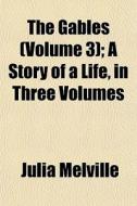 The Gables Volume 3 ; A Story Of A Life di Julia Melville edito da General Books