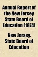 Annual Report Of The New Jersey State Bo di New Jersey State Board of Education edito da General Books