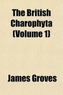 The British Charophyta Volume 1 di James Groves edito da General Books