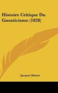 Histoire Critique Du Gnosticisme (1828) di Jacques Matter edito da Kessinger Publishing