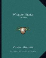 William Blake: The Man di Charles Gardner edito da Kessinger Publishing
