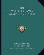 The Works of James Arminius V1 Part 2 di James Arminius edito da Kessinger Publishing