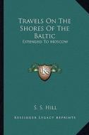 Travels on the Shores of the Baltic: Extended to Moscow di S. S. Hill edito da Kessinger Publishing
