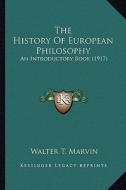 The History of European Philosophy the History of European Philosophy: An Introductory Book (1917) an Introductory Book (1917) di Walter T. Marvin edito da Kessinger Publishing